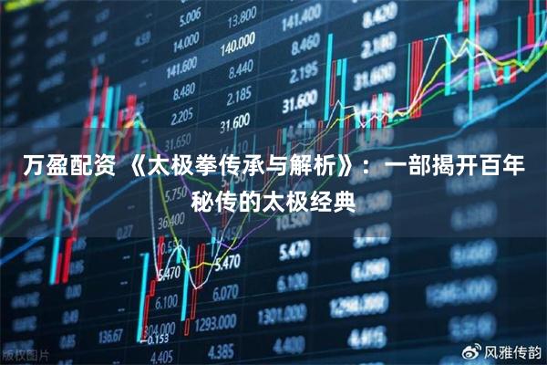 万盈配资 《太极拳传承与解析》：一部揭开百年秘传的太极经典