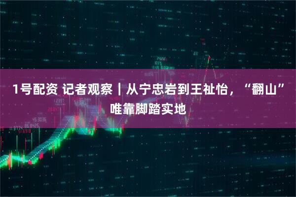 1号配资 记者观察｜从宁忠岩到王祉怡，“翻山”唯靠脚踏实地