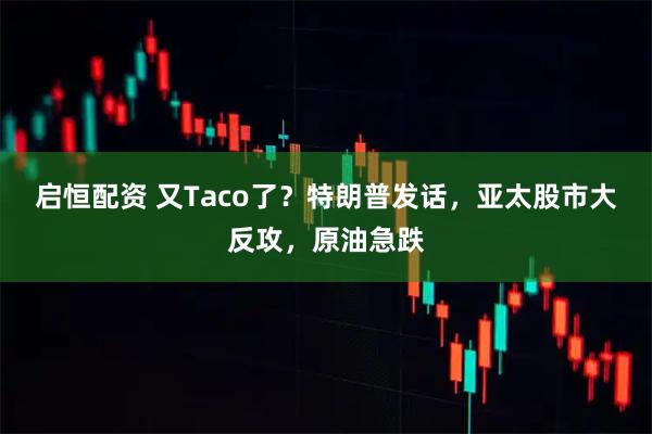 启恒配资 又Taco了？特朗普发话，亚太股市大反攻，原油急跌