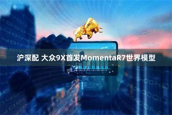 沪深配 大众9X首发MomentaR7世界模型